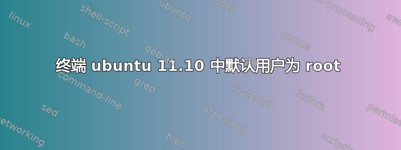 终端 ubuntu 11.10 中默认用户为 root