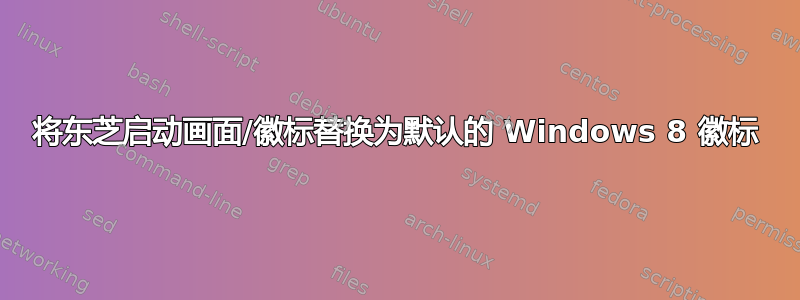 将东芝启动画面/徽标替换为默认的 Windows 8 徽标