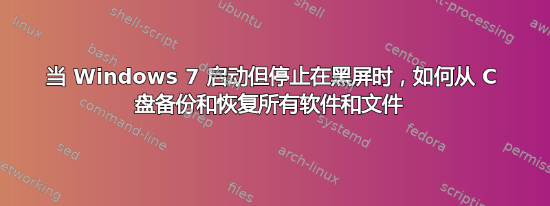 当 Windows 7 启动但停止在黑屏时，如何从 C 盘备份和恢复所有软件和文件 