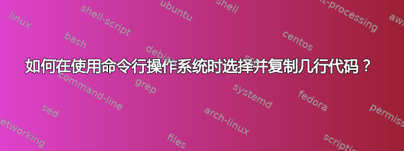 如何在使用命令行操作系统时选择并复制几行代码？