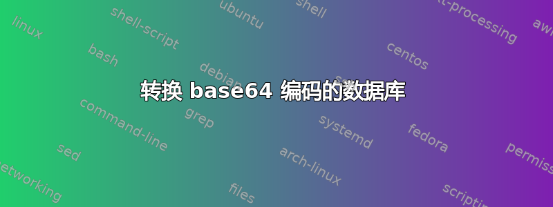 转换 base64 编码的数据库