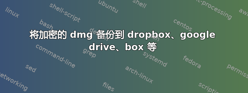 将加密的 dmg 备份到 dropbox、google drive、box 等