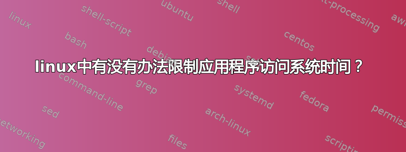 linux中有没有办法限制应用程序访问系统时间？