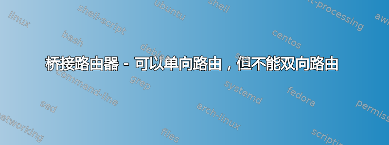 桥接路由器 - 可以单向路由，但不能双向路由