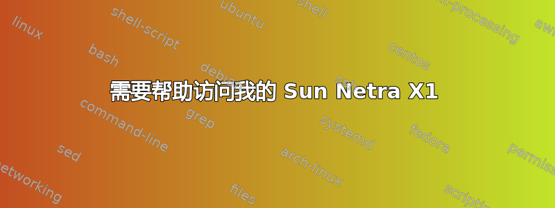 需要帮助访问我的 Sun Netra X1