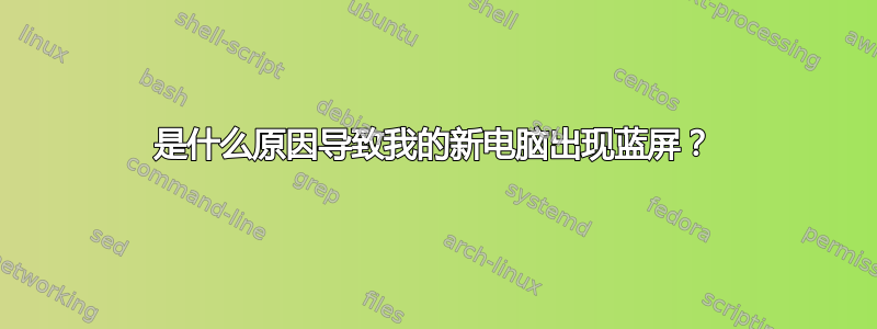 是什么原因导致我的新电脑出现蓝屏？