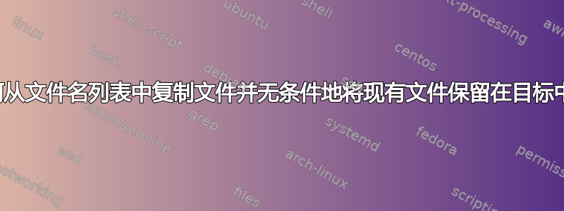 如何从文件名列表中复制文件并无条件地将现有文件保留在目标中？