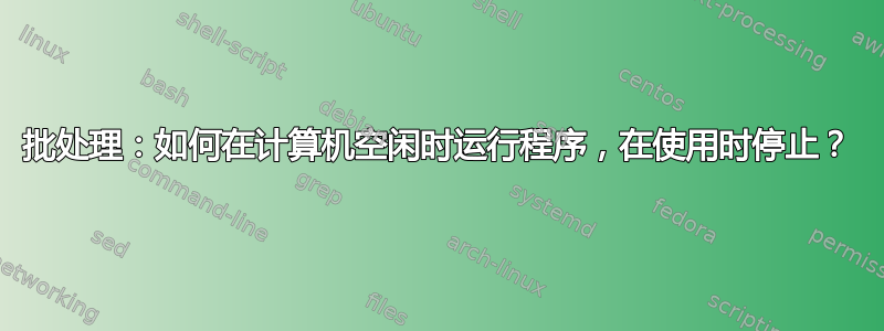 批处理：如何在计算机空闲时运行程序，在使用时停止？