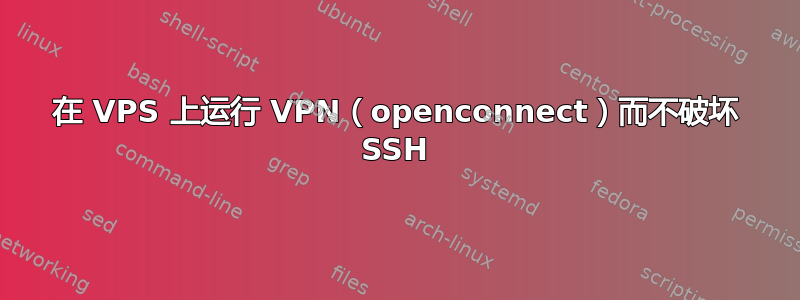 在 VPS 上运行 VPN（openconnect）而不破坏 SSH