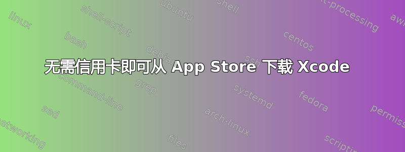 无需信用卡即可从 App Store 下载 Xcode 