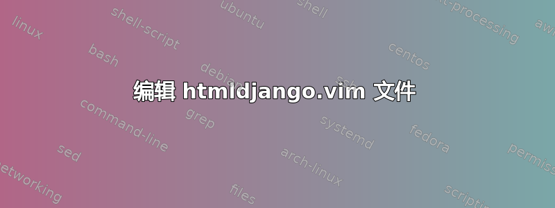 编辑 htmldjango.vim 文件