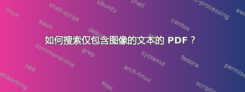 如何搜索仅包含图像的文本的 PDF？