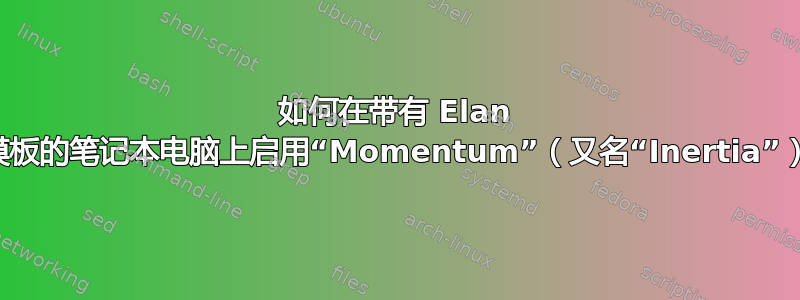 如何在带有 Elan 触摸板的笔记本电脑上启用“Momentum”（又名“Inertia”）？