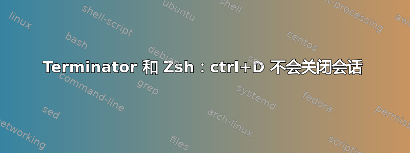 Terminator 和 Zsh：ctrl+D 不会关闭会话