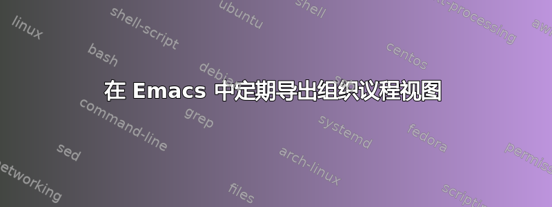 在 Emacs 中定期导出组织议程视图