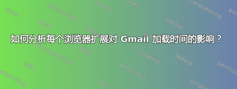 如何分析每个浏览器扩展对 Gmail 加载时间的影响？