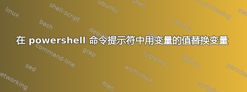 在 powershell 命令提示符中用变量的值替换变量