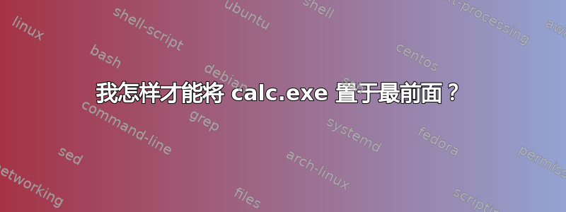 我怎样才能将 calc.exe 置于最前面？