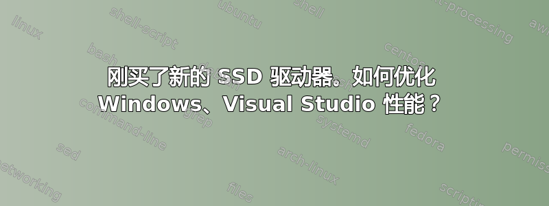 刚买了新的 SSD 驱动器。如何优化 Windows、Visual Studio 性能？