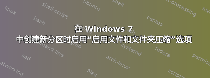 在 Windows 7 中创建新分区时启用“启用文件和文件夹压缩”选项