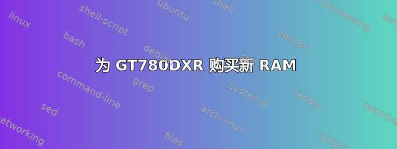 为 GT780DXR 购买新 RAM