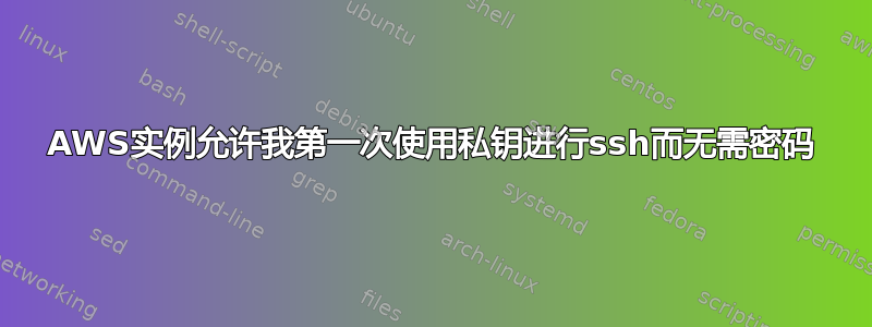 AWS实例允许我第一次使用私钥进行ssh而无需密码