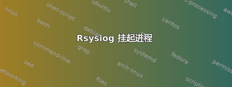 Rsyslog 挂起进程