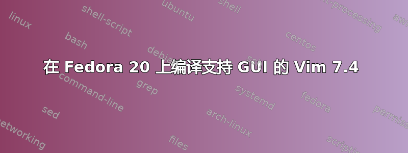 在 Fedora 20 上编译支持 GUI 的 Vim 7.4