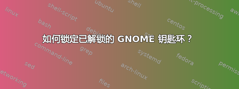 如何锁定已解锁的 GNOME 钥匙环？