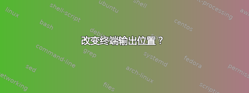 改变终端输出位置？