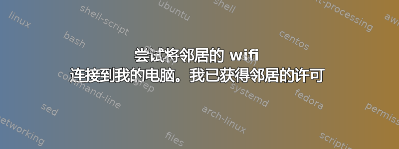 尝试将邻居的 wifi 连接到我的电脑。我已获得邻居的许可