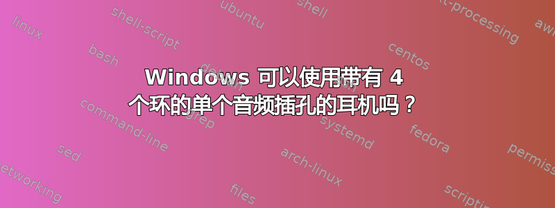 Windows 可以使用带有 4 个环的单个音频插孔的耳机吗？