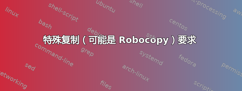 特殊复制（可能是 Robocopy）要求