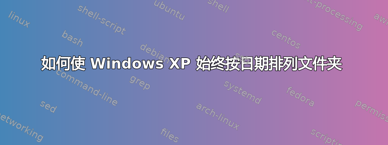 如何使 Windows XP 始终按日期排列文件夹