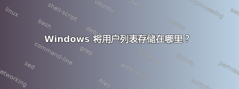 Windows 将用户列表存储在哪里？