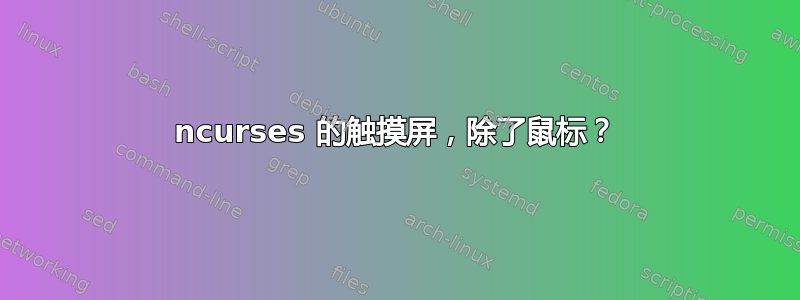 ncurses 的触摸屏，除了鼠标？