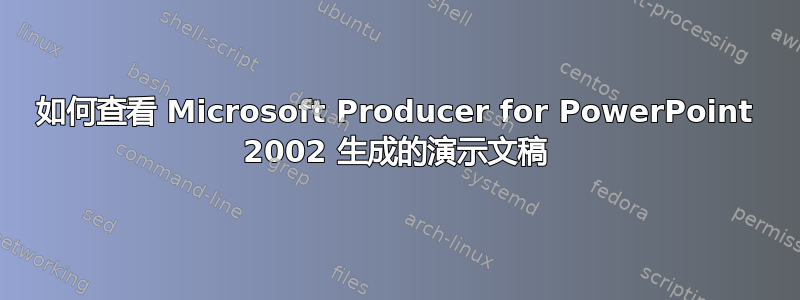 如何查看 Microsoft Producer for PowerPoint 2002 生成的演示文稿