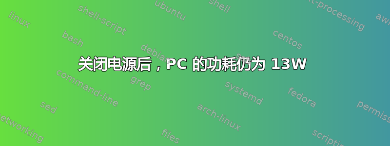 关闭电源后，PC 的功耗仍为 13W