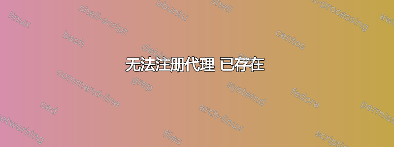 无法注册代理 已存在