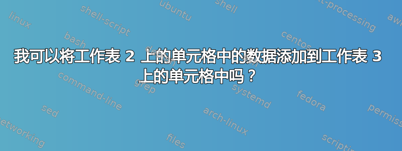 我可以将工作表 2 上的单元格中的数据添加到工作表 3 上的单元格中吗？