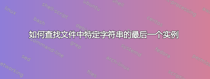 如何查找文件中特定字符串的最后一个实例