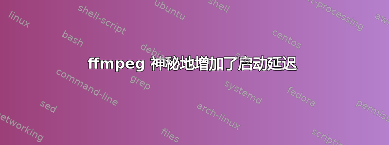 ffmpeg 神秘地增加了启动延迟