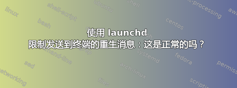 使用 launchd 限制发送到终端的重生消息：这是正常的吗？