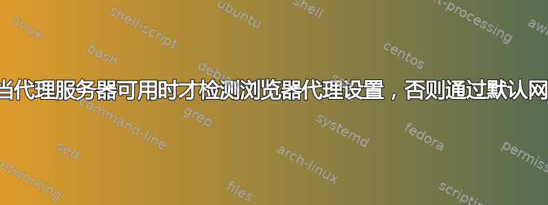 仅当代理服务器可用时才检测浏览器代理设置，否则通过默认网络