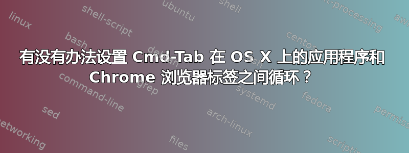 有没有办法设置 Cmd-Tab 在 OS X 上的应用程序和 Chrome 浏览器标签之间循环？
