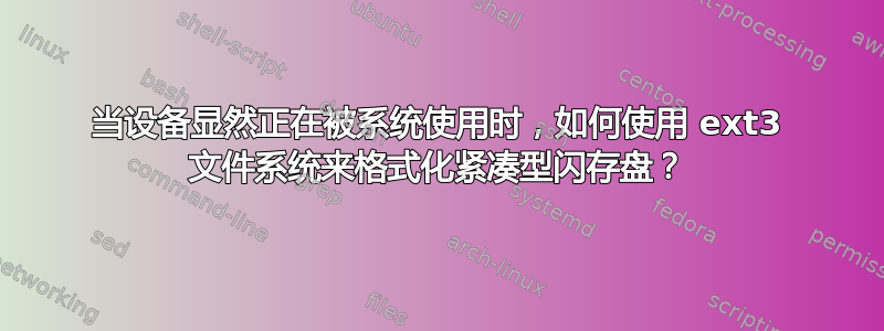 当设备显然正在被系统使用时，如何使用 ext3 文件系统来格式化紧凑型闪存盘？