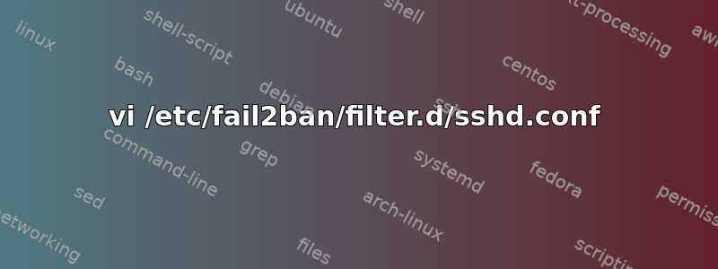 vi /etc/fail2ban/filter.d/sshd.conf