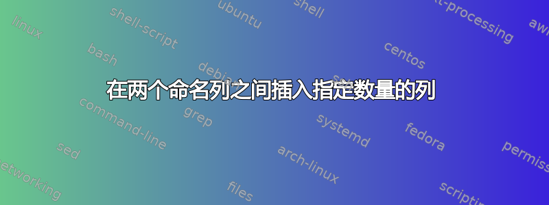 在两个命名列之间插入指定数量的列