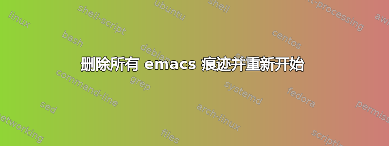 删除所有 emacs 痕迹并重新开始