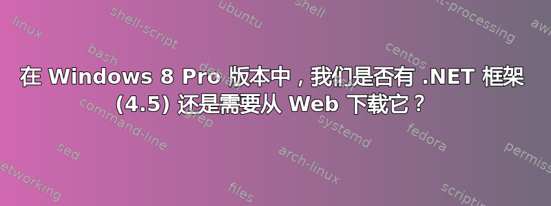 在 Windows 8 Pro 版本中，我们是否有 .NET 框架 (4.5) 还是需要从 Web 下载它？